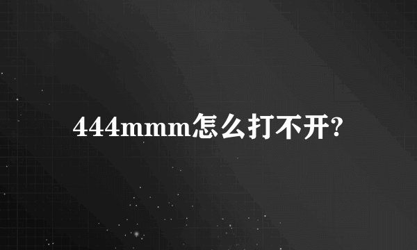 444mmm怎么打不开?