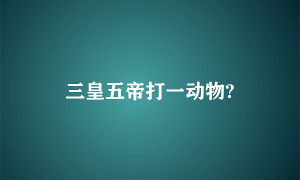 三皇五帝打一动物?