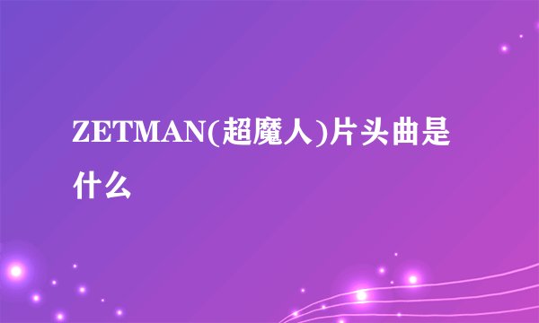 ZETMAN(超魔人)片头曲是什么
