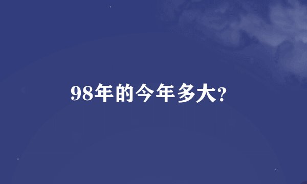 98年的今年多大？