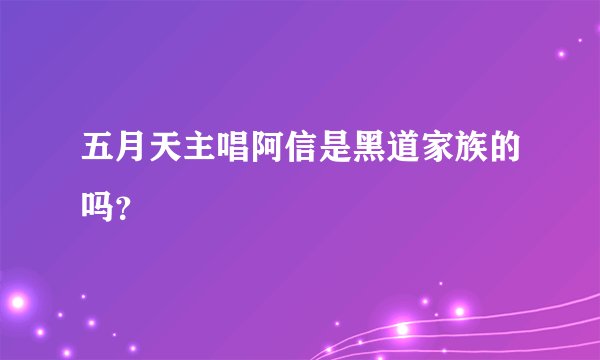 五月天主唱阿信是黑道家族的吗？
