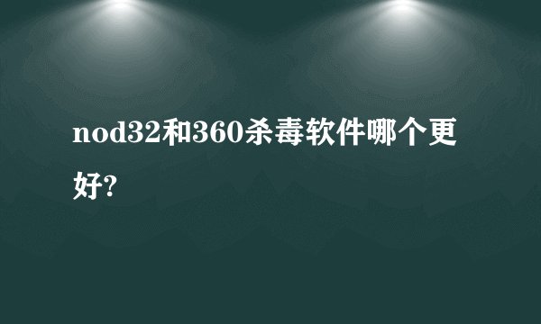 nod32和360杀毒软件哪个更好?