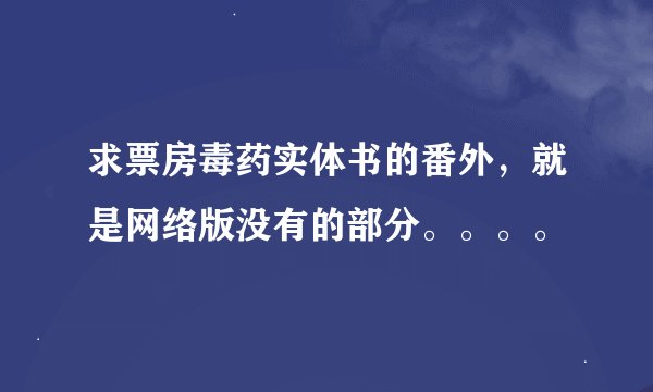 求票房毒药实体书的番外，就是网络版没有的部分。。。。