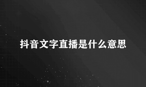 抖音文字直播是什么意思