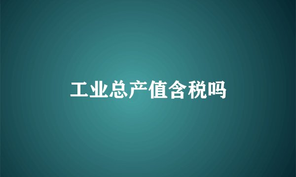工业总产值含税吗