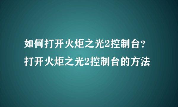 如何打开火炬之光2控制台？打开火炬之光2控制台的方法