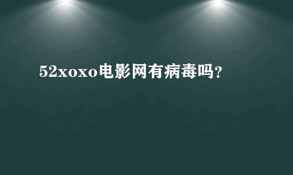 52xoxo电影网有病毒吗？
