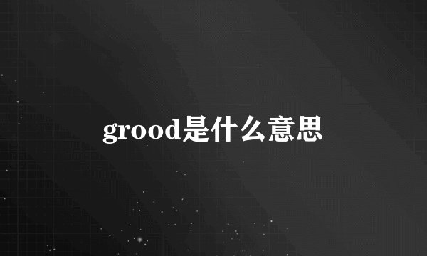 grood是什么意思