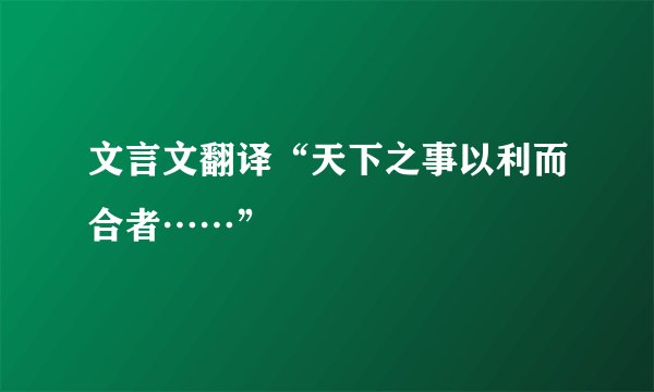 文言文翻译“天下之事以利而合者……”