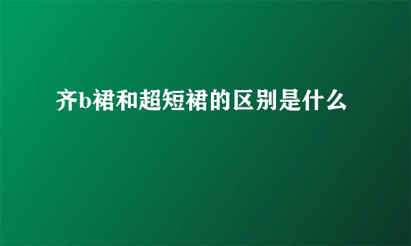 齐b裙和超短裙的区别是什么