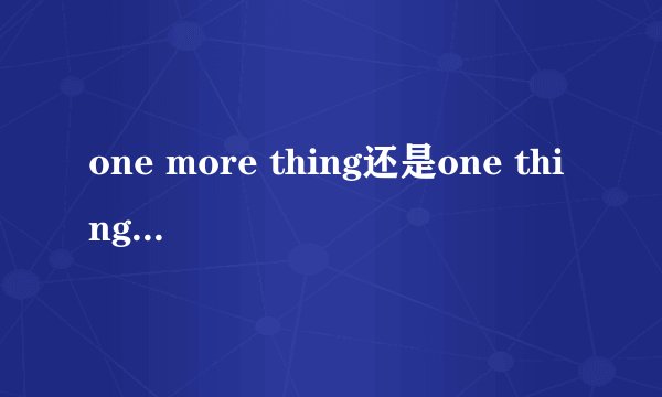 one more thing还是one thing more