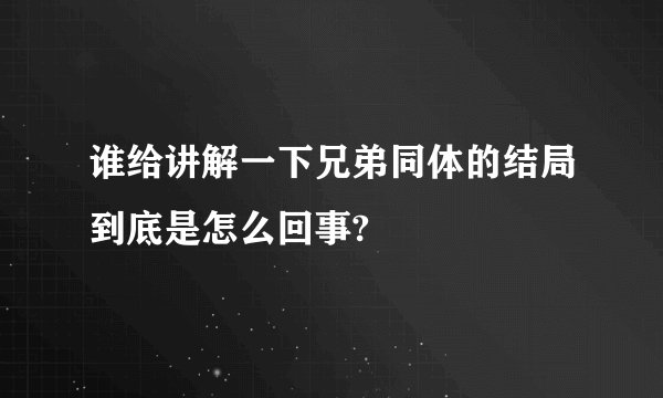 谁给讲解一下兄弟同体的结局到底是怎么回事?