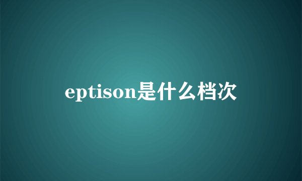 eptison是什么档次