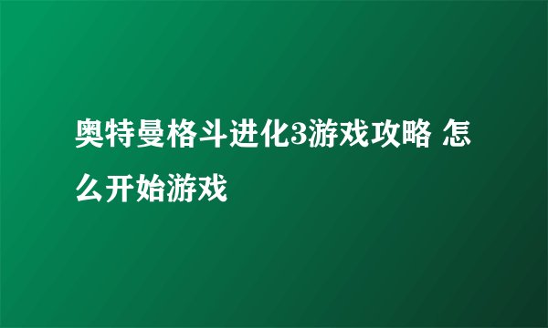 奥特曼格斗进化3游戏攻略 怎么开始游戏