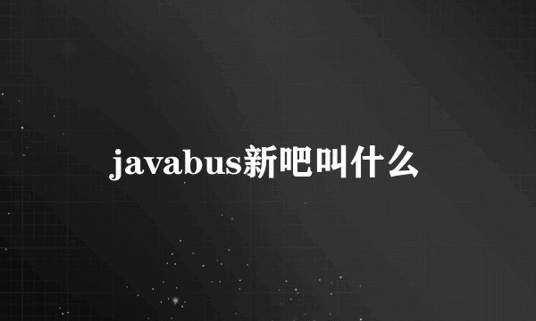 javabus新吧叫什么