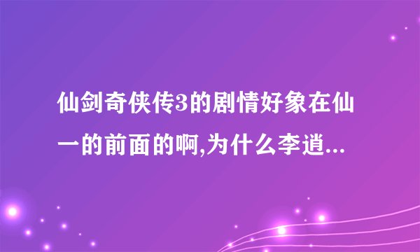 仙剑奇侠传3的剧情好象在仙一的前面的啊,为什么李逍遥会出现在仙三里啊?