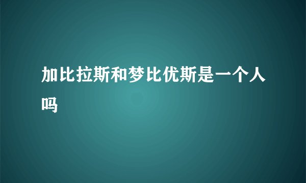加比拉斯和梦比优斯是一个人吗