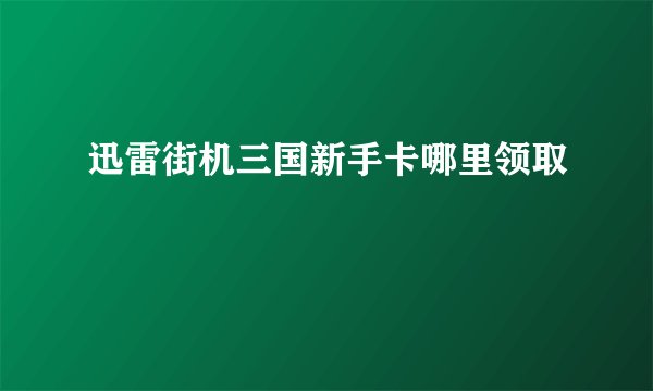 迅雷街机三国新手卡哪里领取