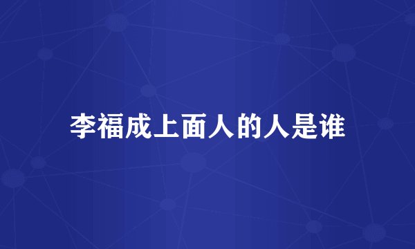 李福成上面人的人是谁