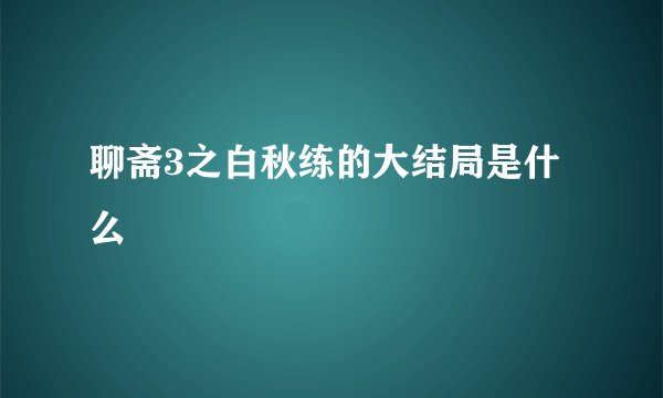 聊斋3之白秋练的大结局是什么