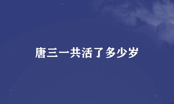 唐三一共活了多少岁