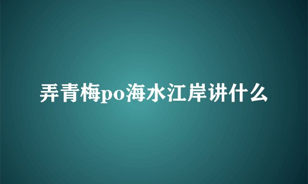 弄青梅po海水江岸讲什么