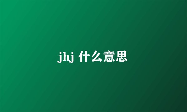 jhj 什么意思