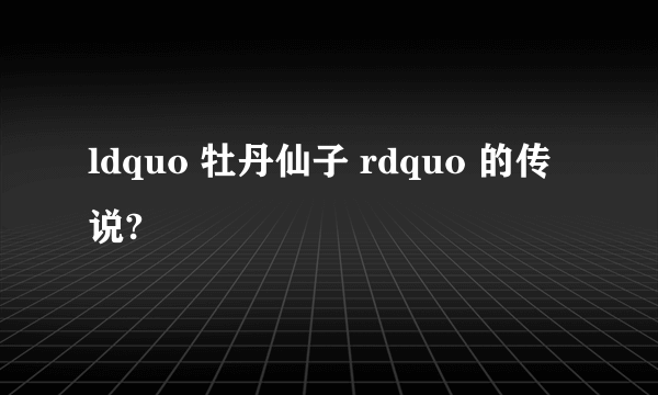 ldquo 牡丹仙子 rdquo 的传说?
