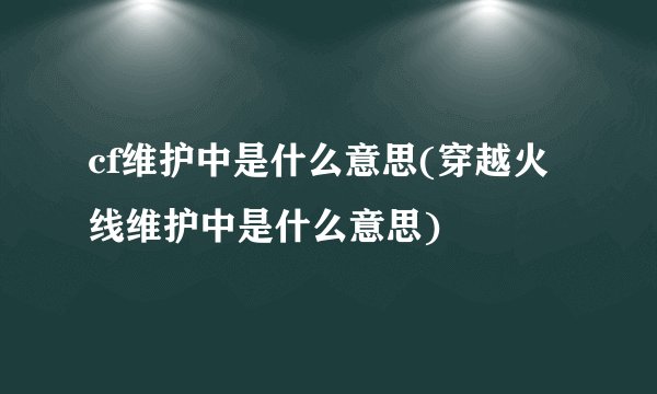 cf维护中是什么意思(穿越火线维护中是什么意思)