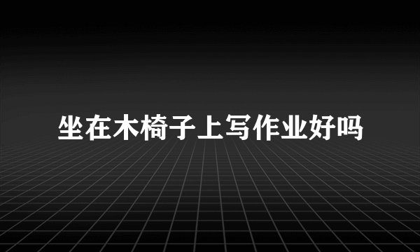 坐在木椅子上写作业好吗
