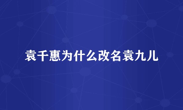 袁千惠为什么改名袁九儿
