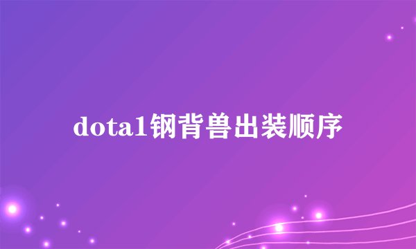 dota1钢背兽出装顺序