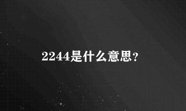 2244是什么意思？