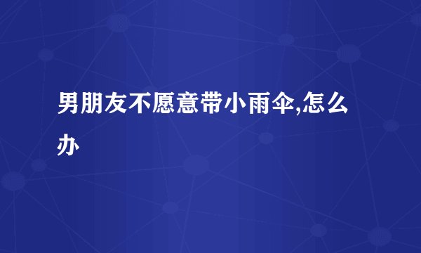 男朋友不愿意带小雨伞,怎么办