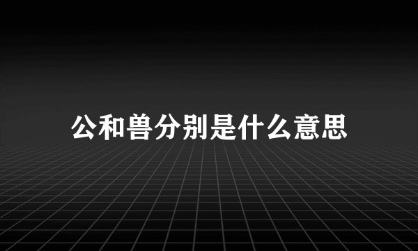 公和兽分别是什么意思