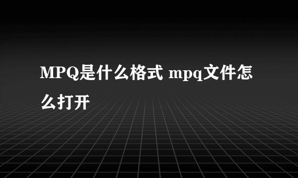 MPQ是什么格式 mpq文件怎么打开