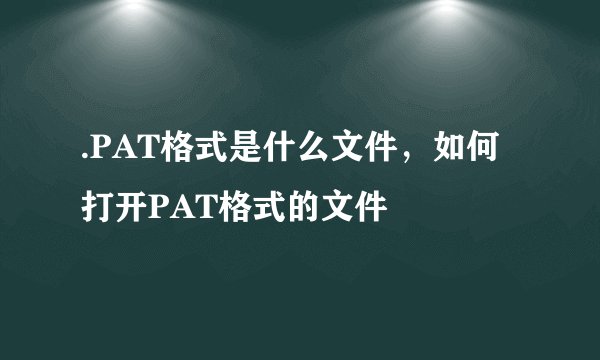 .PAT格式是什么文件，如何打开PAT格式的文件