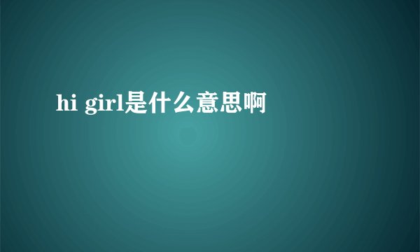 hi girl是什么意思啊