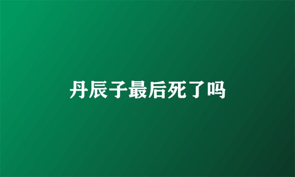 丹辰子最后死了吗