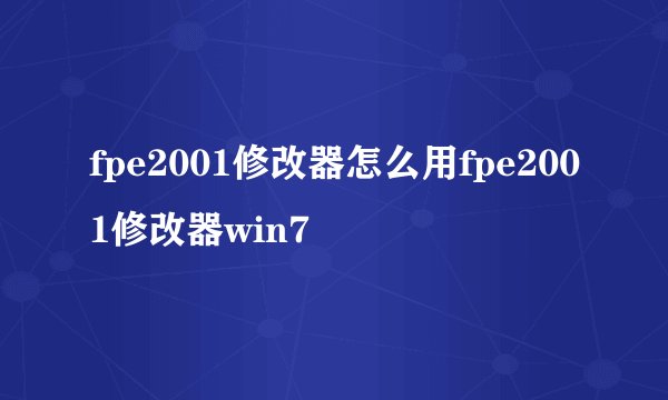 fpe2001修改器怎么用fpe2001修改器win7