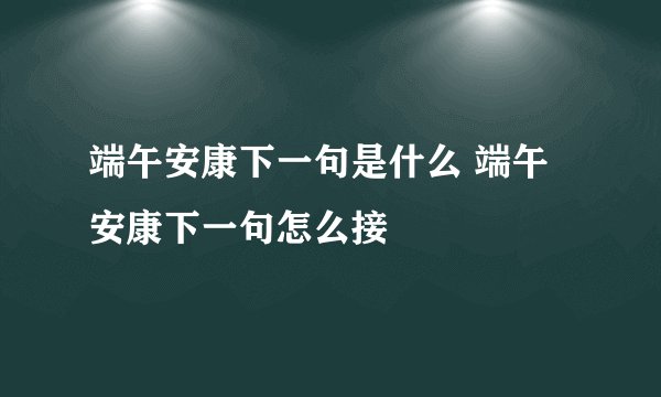 端午安康下一句是什么 端午安康下一句怎么接