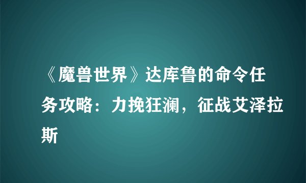《魔兽世界》达库鲁的命令任务攻略：力挽狂澜，征战艾泽拉斯
