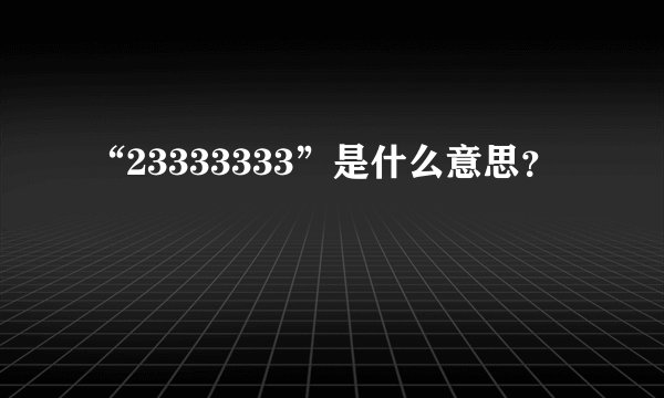 “23333333”是什么意思？