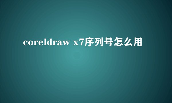 coreldraw x7序列号怎么用