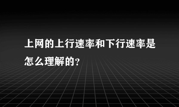 上网的上行速率和下行速率是怎么理解的？