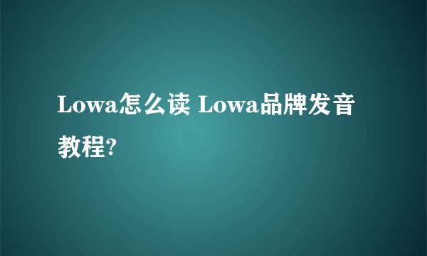 Lowa怎么读 Lowa品牌发音教程?