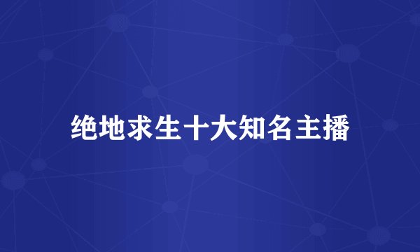 绝地求生十大知名主播