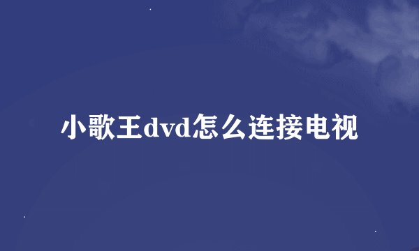 小歌王dvd怎么连接电视