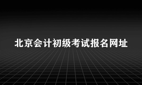 北京会计初级考试报名网址