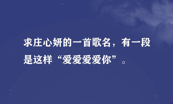 求庄心妍的一首歌名，有一段是这样“爱爱爱爱你”。